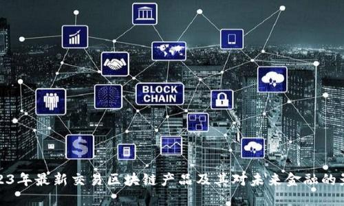 2023年最新交易区块链产品及其对未来金融的影响