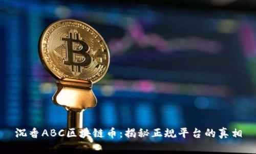 沉香ABC区块链币：揭秘正规平台的真相