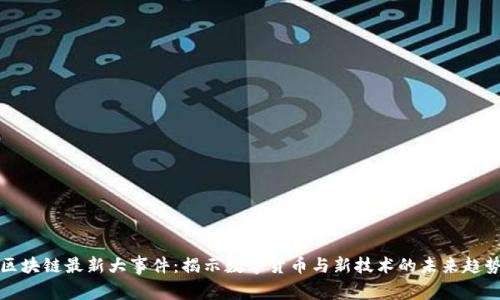 区块链最新大事件：揭示数字货币与新技术的未来趋势